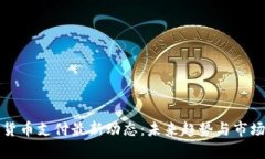 加密货币支付最新动态：