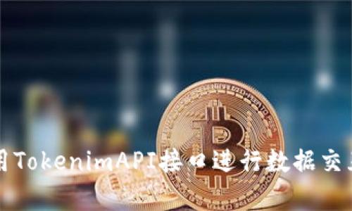 如何使用TokenimAPI接口进行数据交互和集成