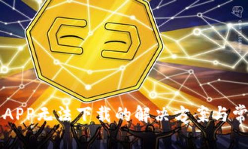 虚拟币交易APP无法下载的解决方案与常见问题解析