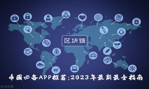 币圈必备APP推荐：2023年最新最全指南