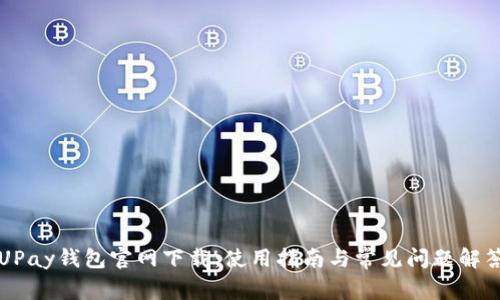UPay钱包官网下载：使用指南与常见问题解答