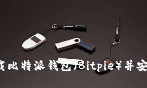 如何下载比特派钱包（Bitpie）并安全使用？