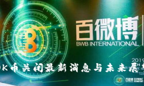 OK币关闭最新消息与未来展望