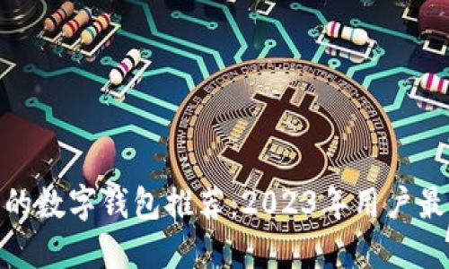 最实用的数字钱包推荐：2023年用户最佳选择