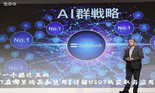 思考一个接近且的  
USDT在哪里购买和使用？详解USDT的获取与应用场景