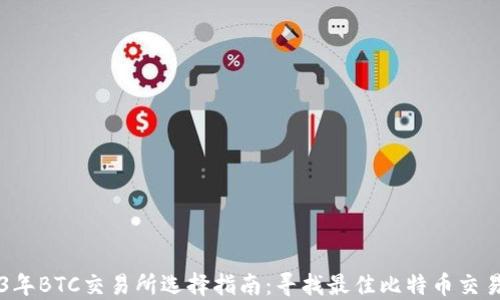 
2023年BTC交易所选择指南：寻找最佳比特币交易平台