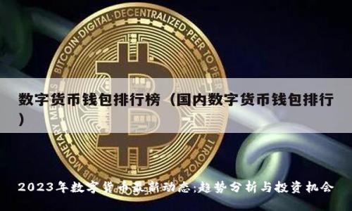 2023年数字货币最新动态：趋势分析与投资机会