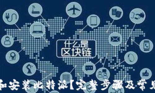 
如何下载和安装比特派？完整步骤及常见问题解答
