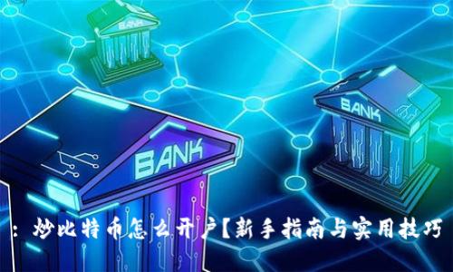 : 炒比特币怎么开户？新手指南与实用技巧