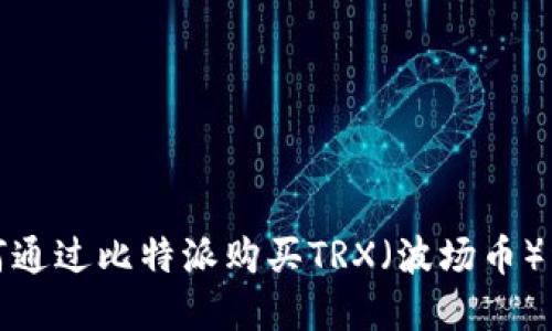 如何通过比特派购买TRX（波场币）详解