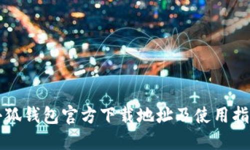 小狐钱包官方下载地址及使用指南