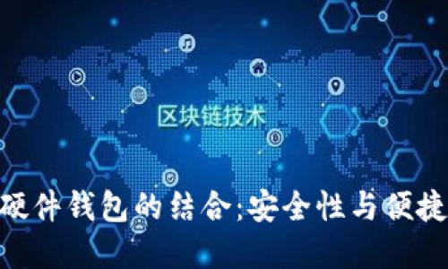 MetaMask与硬件钱包的结合：安全性与便捷性的完美平衡