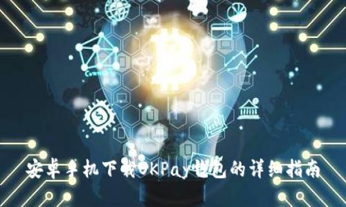 安卓手机下载OKPay钱包的详细指南