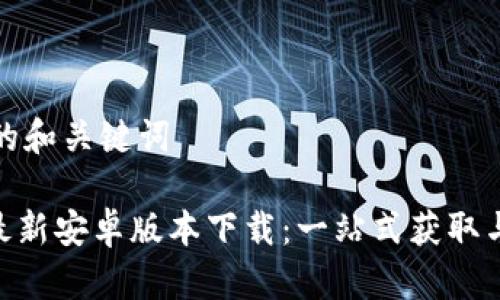思维导图的和关键词

Tokenim最新安卓版本下载：一站式获取与安装指南