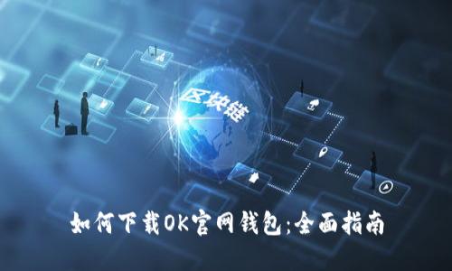 如何下载OK官网钱包：全面指南