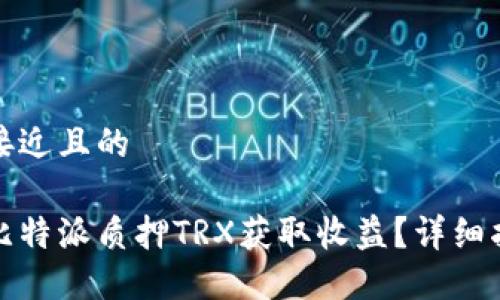 思考一个接近且的

如何通过比特派质押TRX获取收益？详细指南与技巧