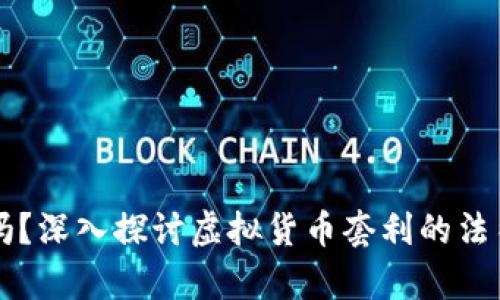 虚拟币搬砖合法吗？深入探讨虚拟货币套利的法律风险与市场前景