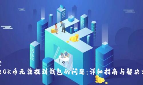 搜索
解决OK币无法提到钱包的问题：详细指南与解决方案