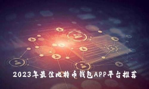 2023年最佳比特币钱包APP平台推荐