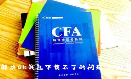 如何解决OK钱包下载不了的问题 | 完整指南