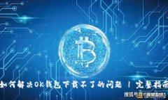 如何解决OK钱包下载不了的问题 | 完整指南