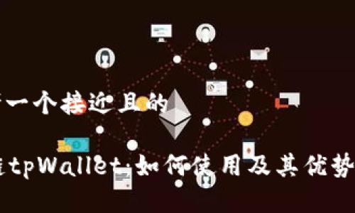思考一个接近且的

OK链tpWallet：如何使用及其优势分析